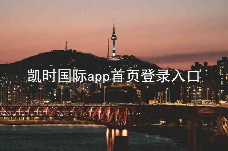 凯时国际app首页登录入口